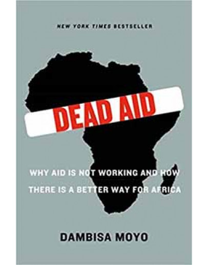 Dead Aid: Why Aid Is Not Working And How There Is A Better Way For Africa